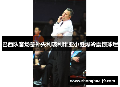 巴西队客场意外失利玻利维亚小胜爆冷震惊球迷