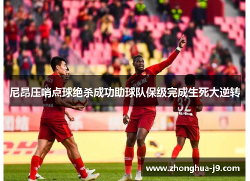 尼昂压哨点球绝杀成功助球队保级完成生死大逆转