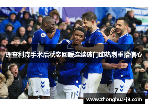 理查利森手术后状态回暖连续破门助热刺重拾信心 理查利森手术后状态回暖连续破门助热刺重拾信心