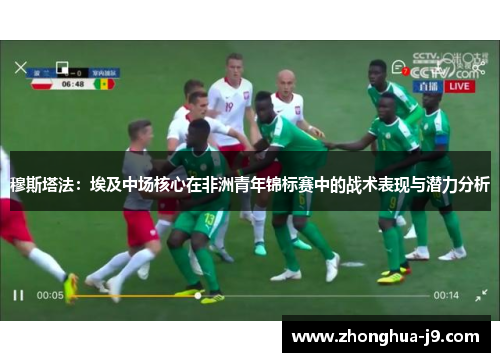 穆斯塔法：埃及中场核心在非洲青年锦标赛中的战术表现与潜力分析