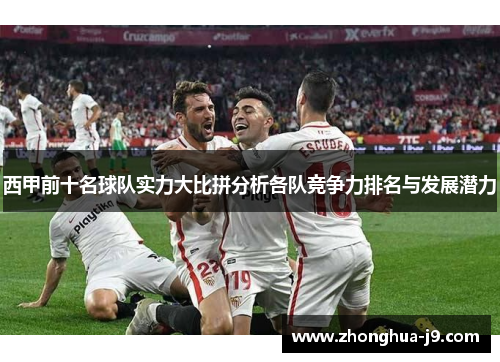 西甲前十名球队实力大比拼分析各队竞争力排名与发展潜力 西甲前十名球队实力大比拼分析各队竞争力排名与发展潜力