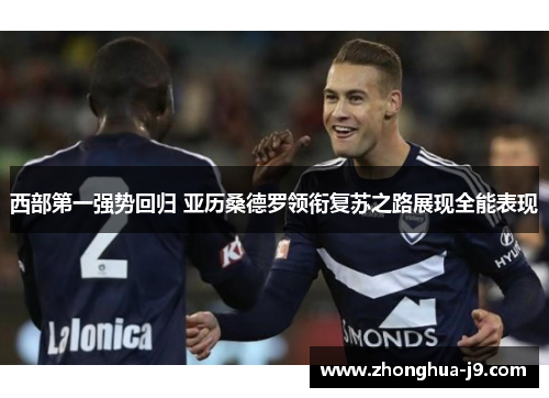西部第一强势回归 亚历桑德罗领衔复苏之路展现全能表现 西部第一强势回归 亚历桑德罗领衔复苏之路展现全能表现