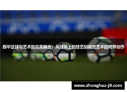 西甲足球与艺术的完美融合:从球场上的技艺到视觉艺术的跨界创作 西甲足球与艺术的完美融合:从球场上的技艺到视觉艺术的跨界创作
