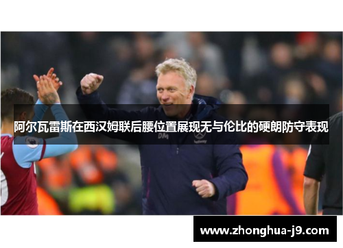 阿尔瓦雷斯在西汉姆联后腰位置展现无与伦比的硬朗防守表现 阿尔瓦雷斯在西汉姆联后腰位置展现无与伦比的硬朗防守表现
